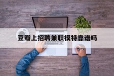 溧阳豆瓣上雇用兼职模特靠谱吗的简单介绍