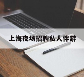 溧阳上海夜场雇用私家伴游(上海雇用高端伴游一天20万)