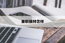 溧阳兼职模特如何(哪里能够做模特兼职工做)