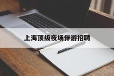 溧阳上海顶级夜场伴游雇用(上海顶级夜场伴游雇用网)