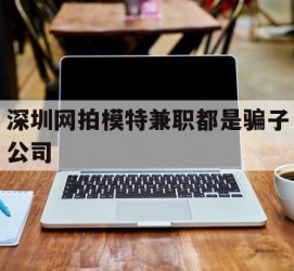 溧阳深圳网拍模特兼职都是骗子公司(雇用网拍模特是实是假)