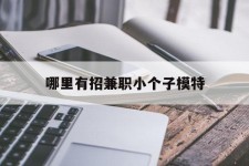 溧阳哪里有招兼职小个子模特(哪里有招兼职小个子模特的)
