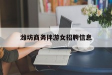 溧阳潍坊商务伴游女雇用信息的简单介绍