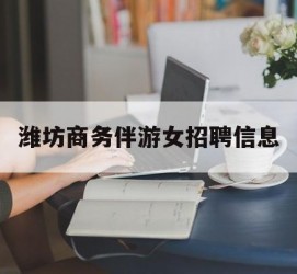 溧阳潍坊商务伴游女雇用信息的简单介绍