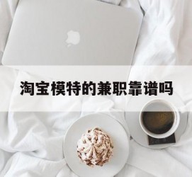 溧阳淘宝模特的兼职靠谱吗(淘宝上的兼职模特是实的吗)