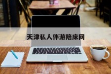 溧阳天津私家伴游陪床网的简单介绍