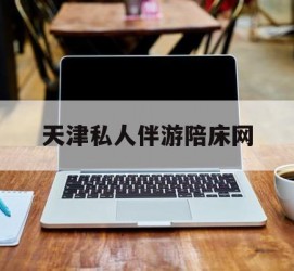 溧阳天津私家伴游陪床网的简单介绍