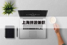 溧阳上海伴游兼职(上海伴游雇用是实的吗)