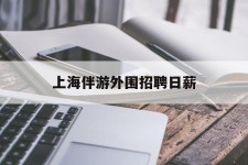溧阳上海伴游外围雇用日薪(上海雇用伴游年薪8000万)