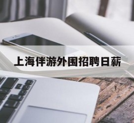 溧阳上海伴游外围雇用日薪(上海雇用伴游年薪8000万)
