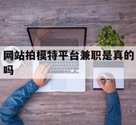 溧阳网站拍模特平台兼职是实的吗(网站拍模特平台兼职是实的吗吗)
