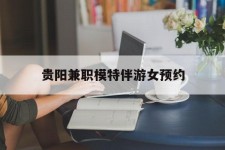 溧阳贵阳兼职模特伴游女预约的简单介绍