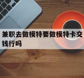 溧阳关于兼职去做模特要做模特卡交钱行吗的信息