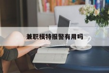 溧阳兼职模特报警有用吗(兼职模特上当了报警能要回来钱吗)